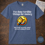 I’ve Done Terrible Things for Money Shirt | Funny Work Humor Graphic Tee for Adults